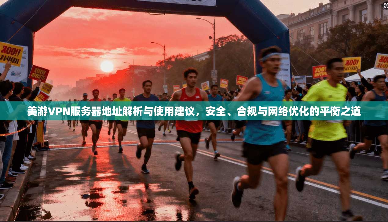 美游VPN服务器地址解析与使用建议，安全、合规与网络优化的平衡之道