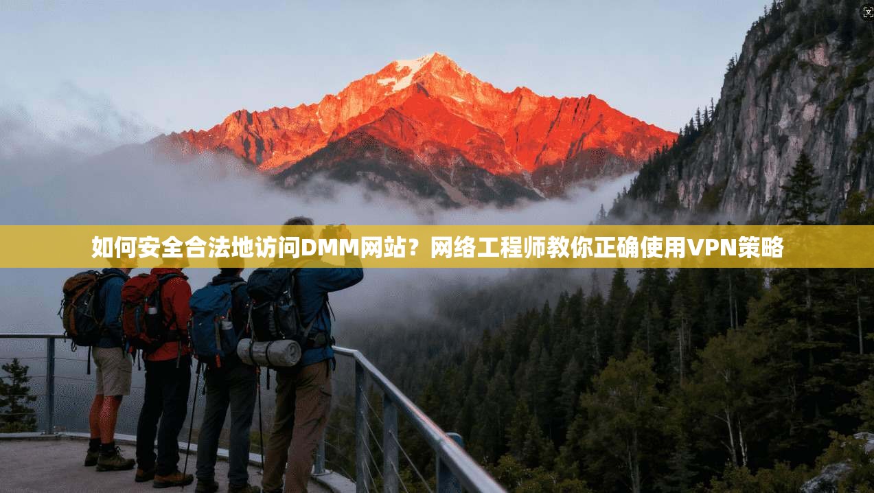 如何安全合法地访问DMM网站？网络工程师教你正确使用VPN策略