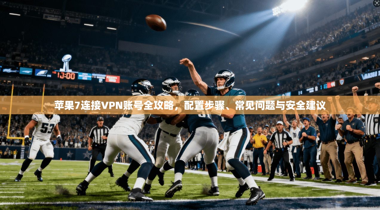 苹果7连接VPN账号全攻略，配置步骤、常见问题与安全建议