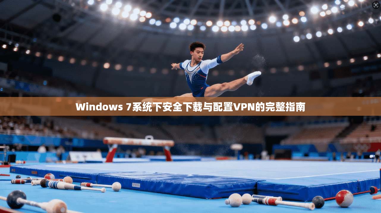Windows 7系统下安全下载与配置VPN的完整指南