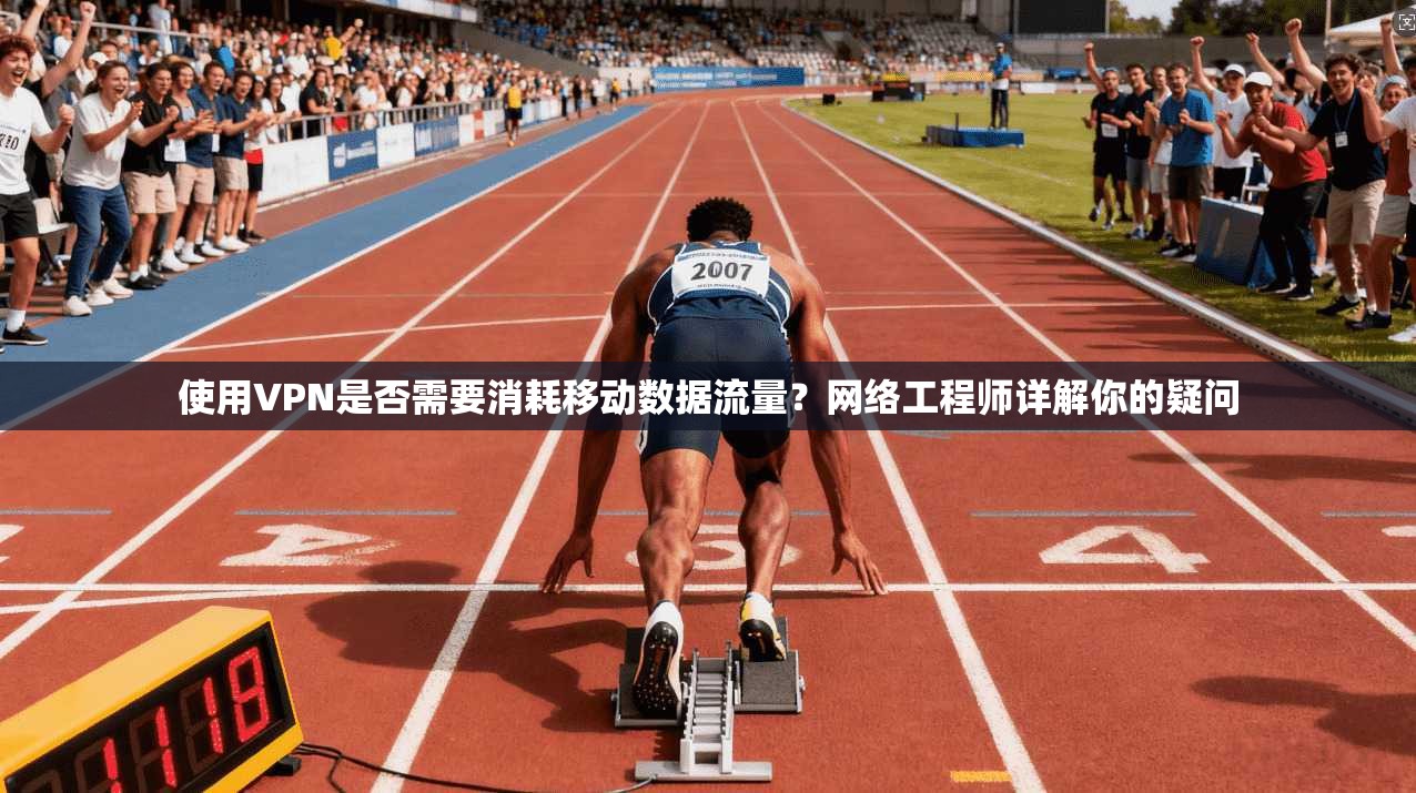 使用VPN是否需要消耗移动数据流量？网络工程师详解你的疑问