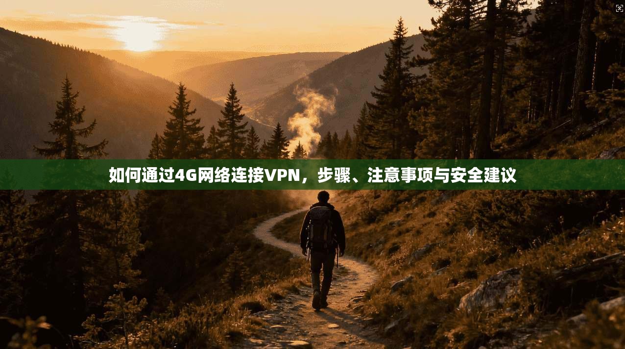 如何通过4G网络连接VPN，步骤、注意事项与安全建议