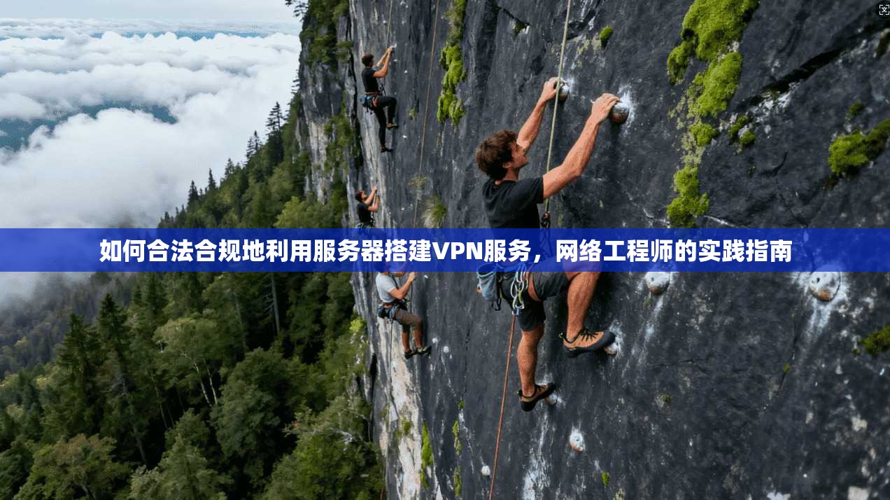 如何合法合规地利用服务器搭建VPN服务，网络工程师的实践指南
