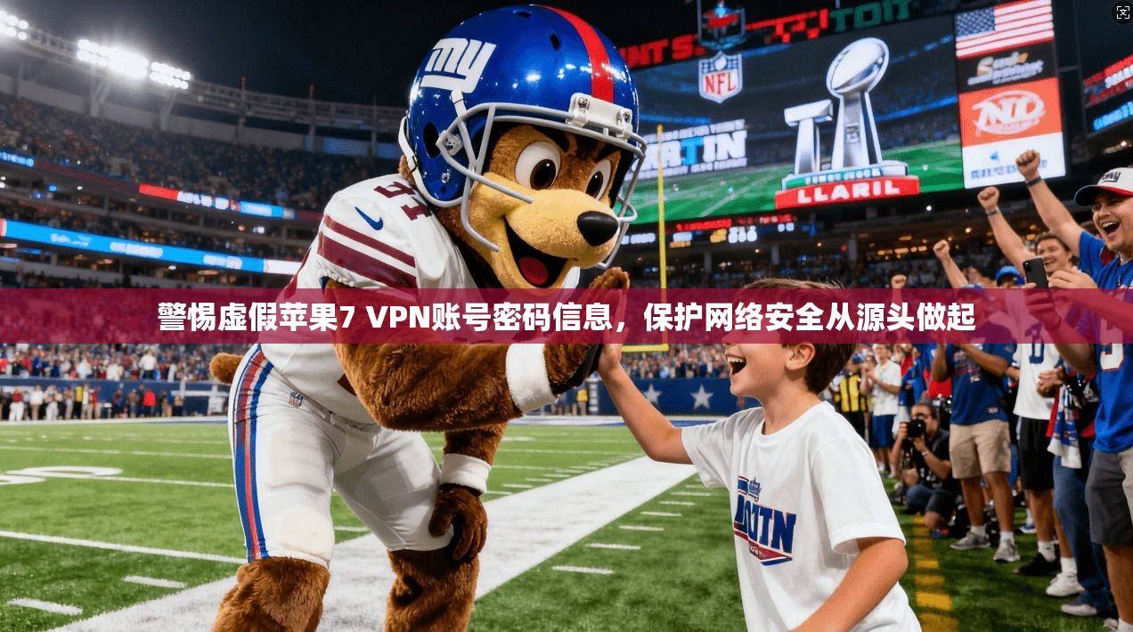 警惕虚假苹果7 VPN账号密码信息，保护网络安全从源头做起