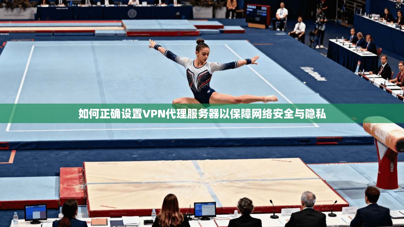 如何正确设置VPN代理服务器以保障网络安全与隐私