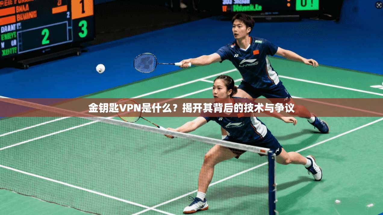 金钥匙VPN是什么？揭开其背后的技术与争议