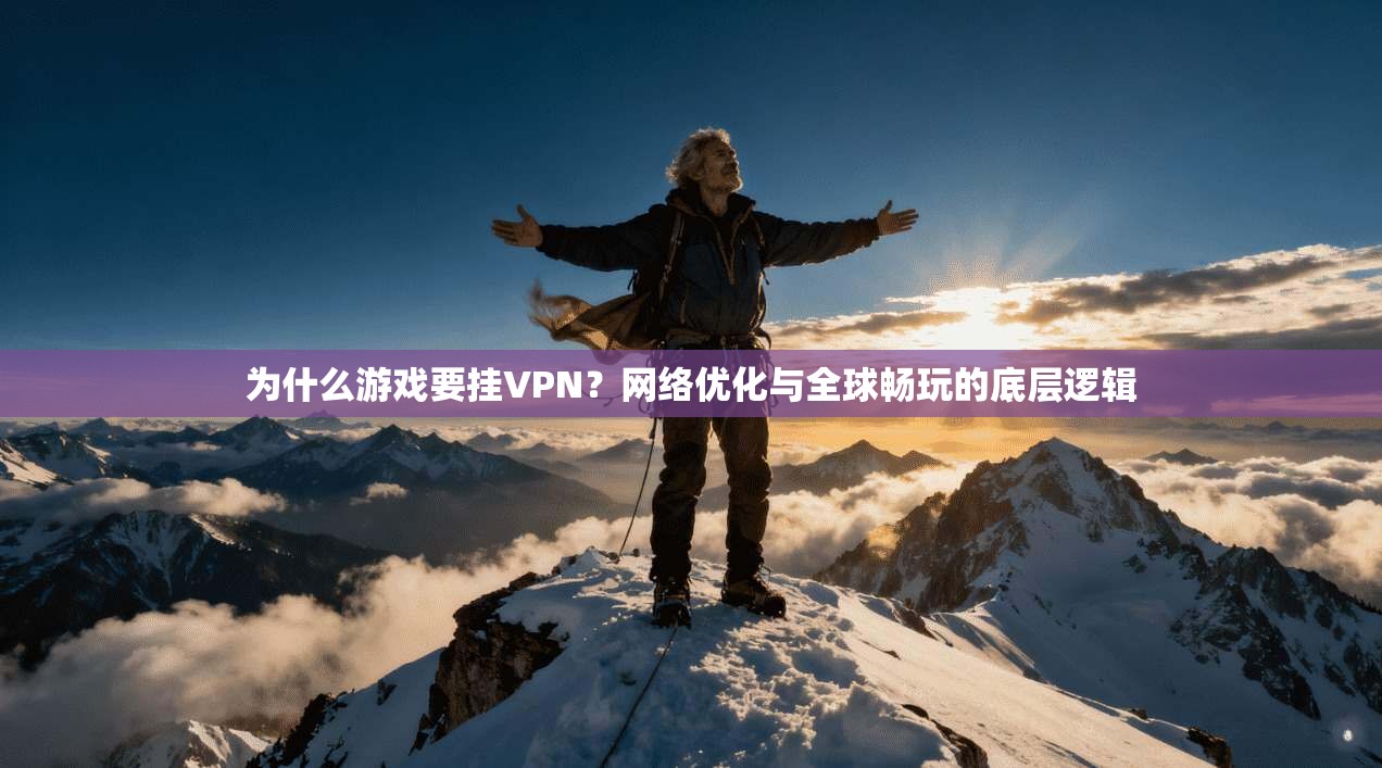 为什么游戏要挂VPN？网络优化与全球畅玩的底层逻辑