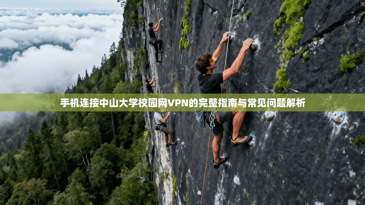 手机连接中山大学校园网VPN的完整指南与常见问题解析