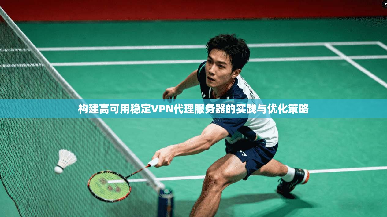 构建高可用稳定VPN代理服务器的实践与优化策略 构建高可用稳定VPN代理服务器的实践与优化策略