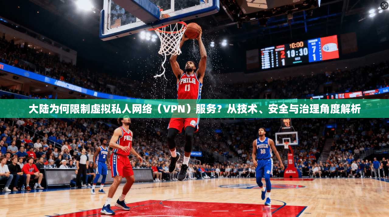 大陆为何限制虚拟私人网络（VPN）服务？从技术、安全与治理角度解析
