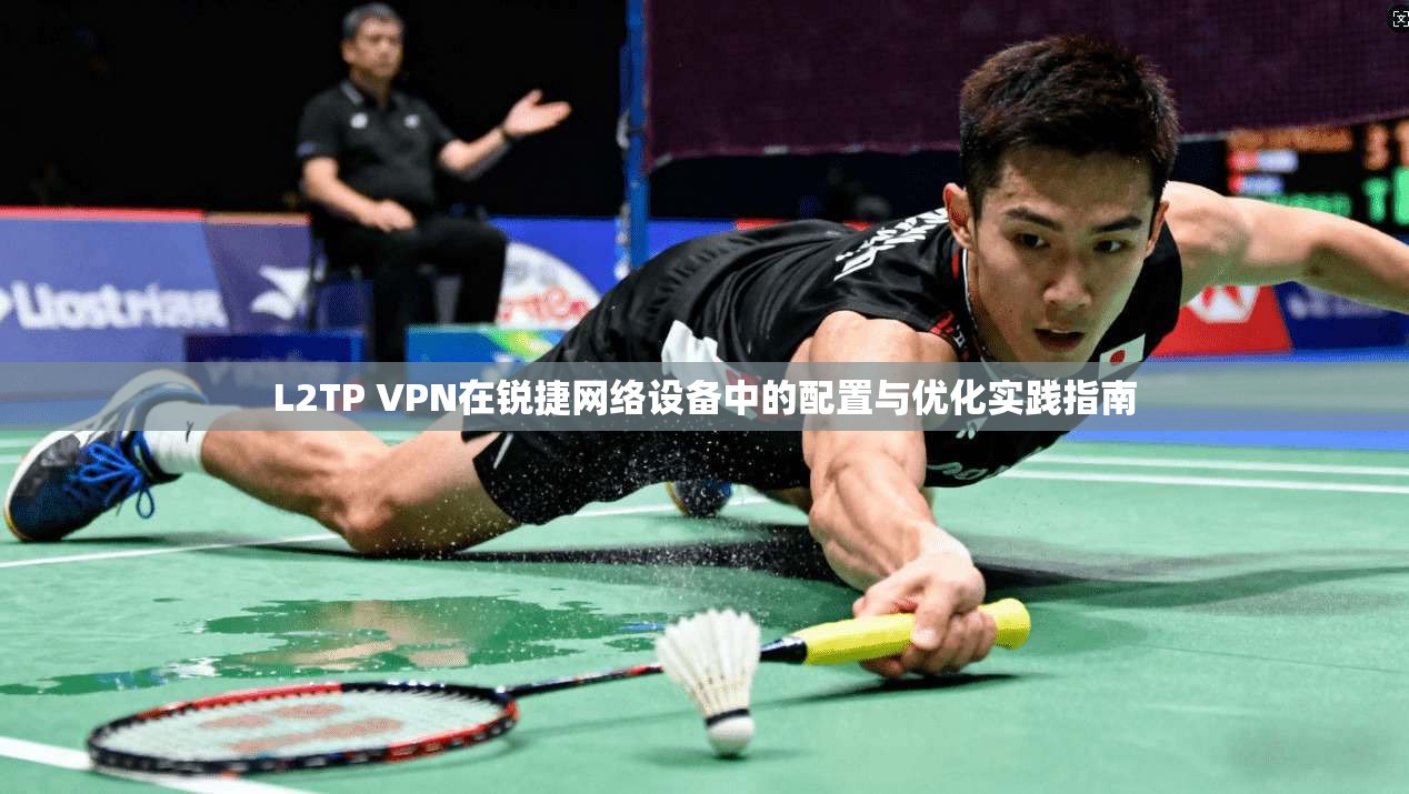 L2TP VPN在锐捷网络设备中的配置与优化实践指南