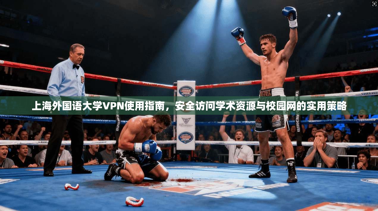 上海外国语大学VPN使用指南，安全访问学术资源与校园网的实用策略