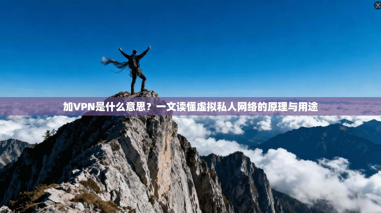 加VPN是什么意思?一文读懂虚拟私人网络的原理与用途 加VPN是什么意思?一文读懂虚拟私人网络的原理与用途