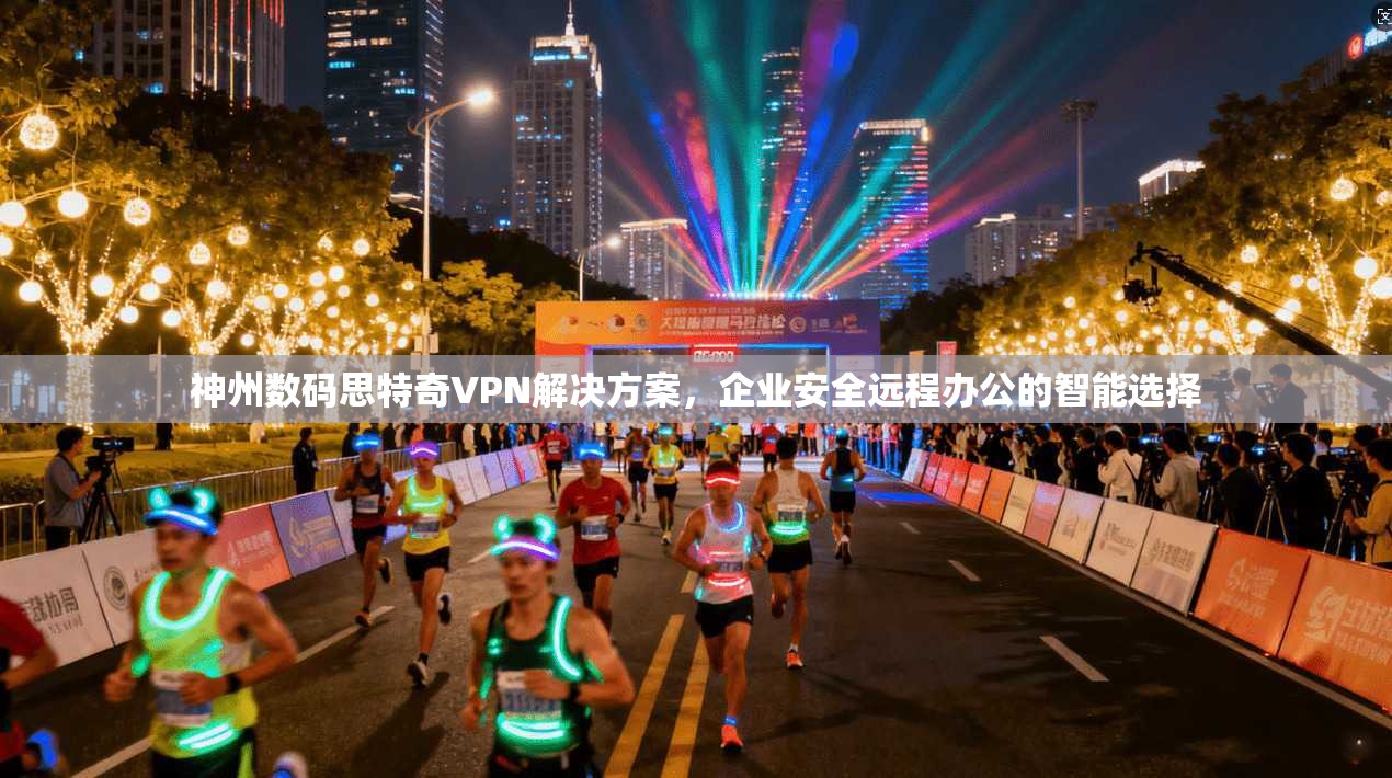 神州数码思特奇VPN解决方案，企业安全远程办公的智能选择