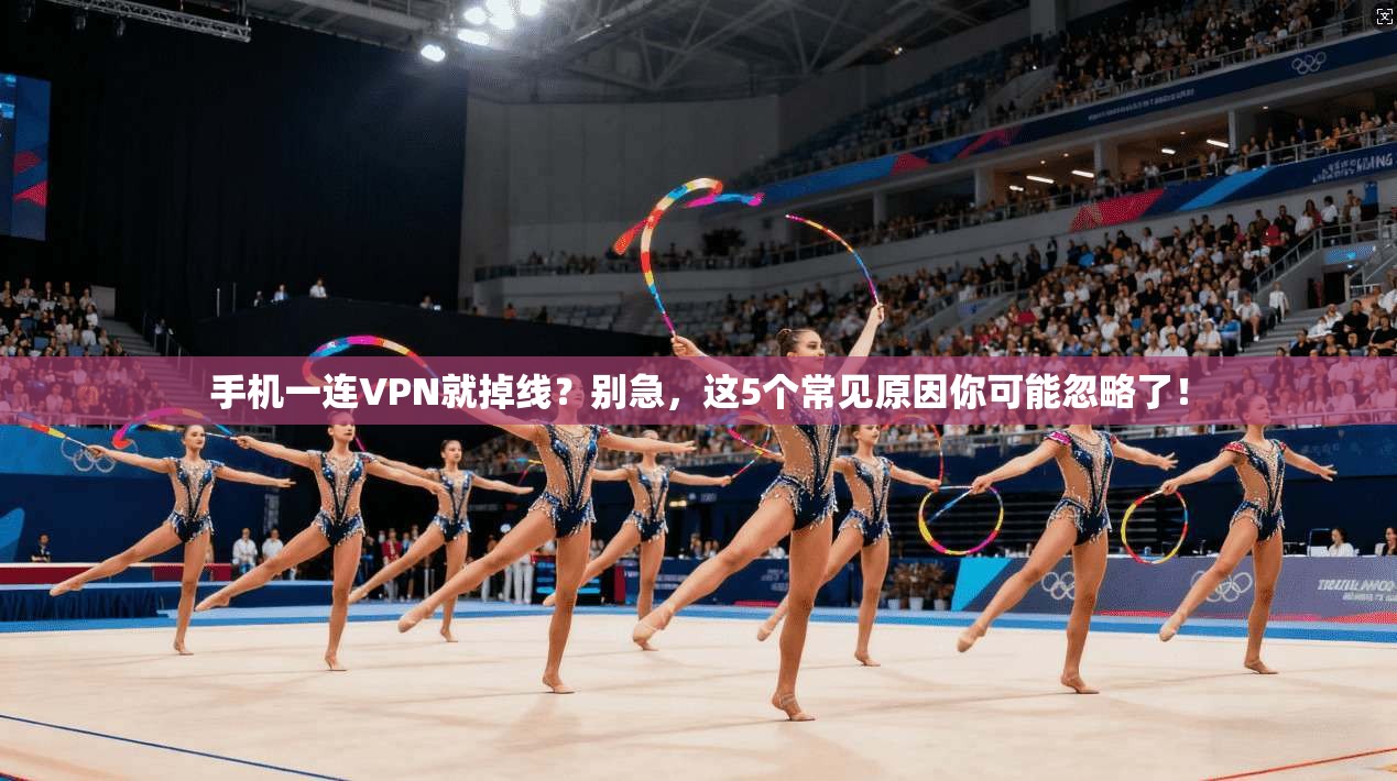 手机一连VPN就掉线？别急，这5个常见原因你可能忽略了！