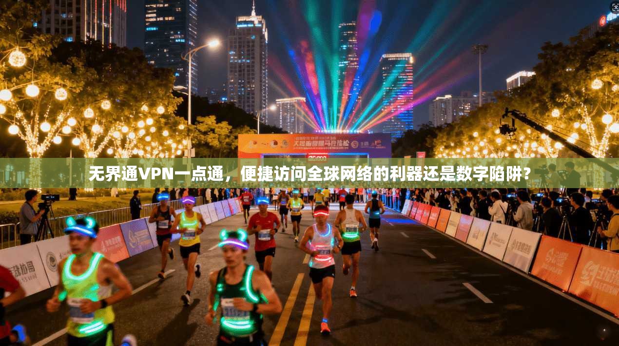 无界通VPN一点通，便捷访问全球网络的利器还是数字陷阱？