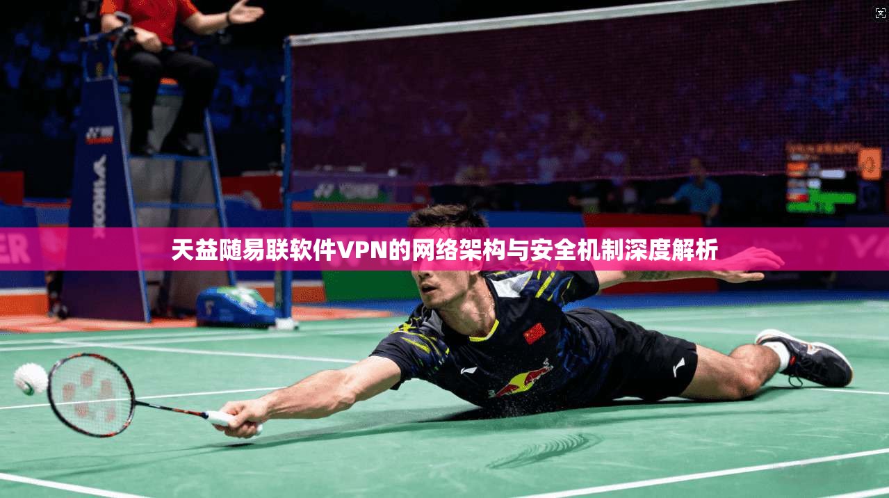 天益随易联软件VPN的网络架构与安全机制深度解析