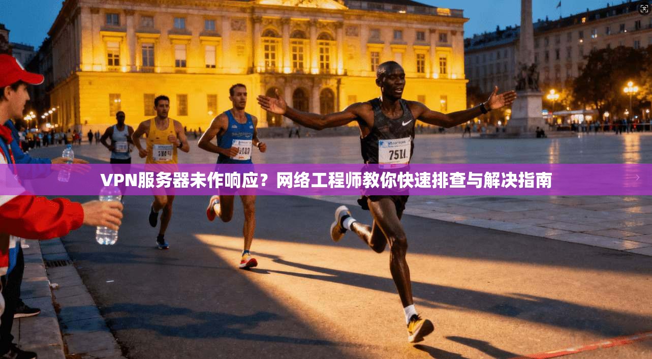 VPN服务器未作响应？网络工程师教你快速排查与解决指南