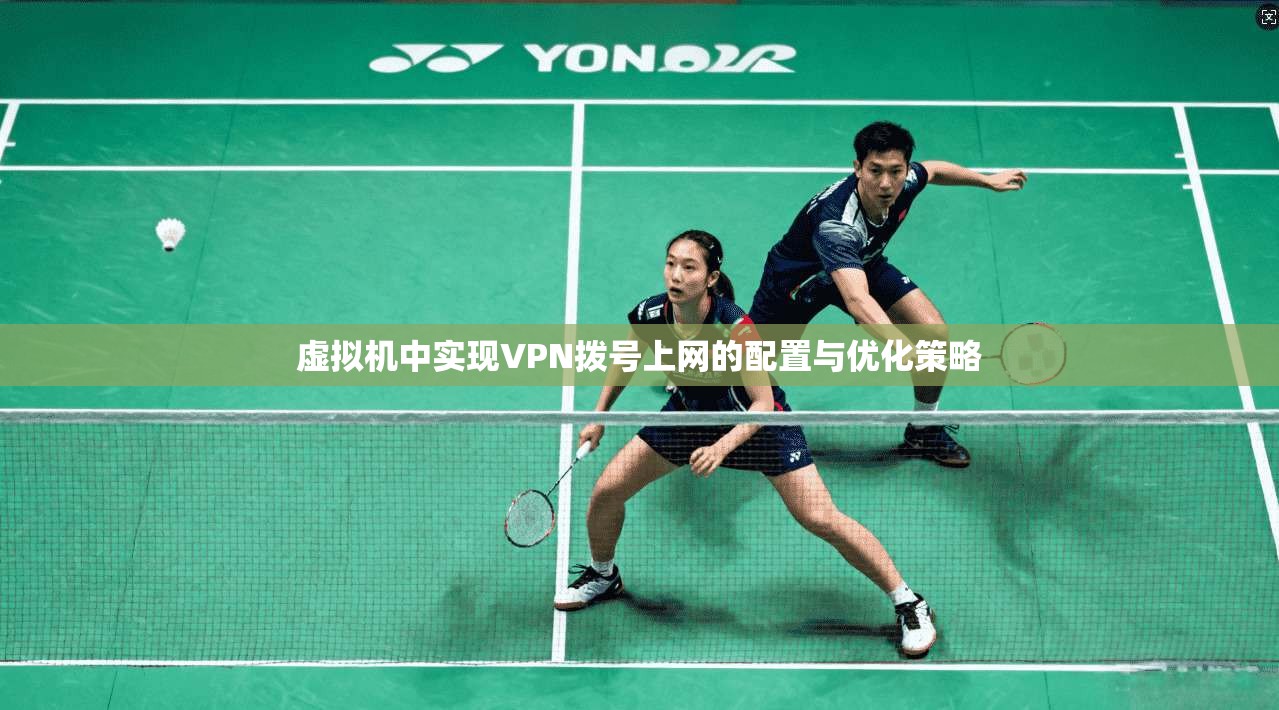 虚拟机中实现VPN拨号上网的配置与优化策略