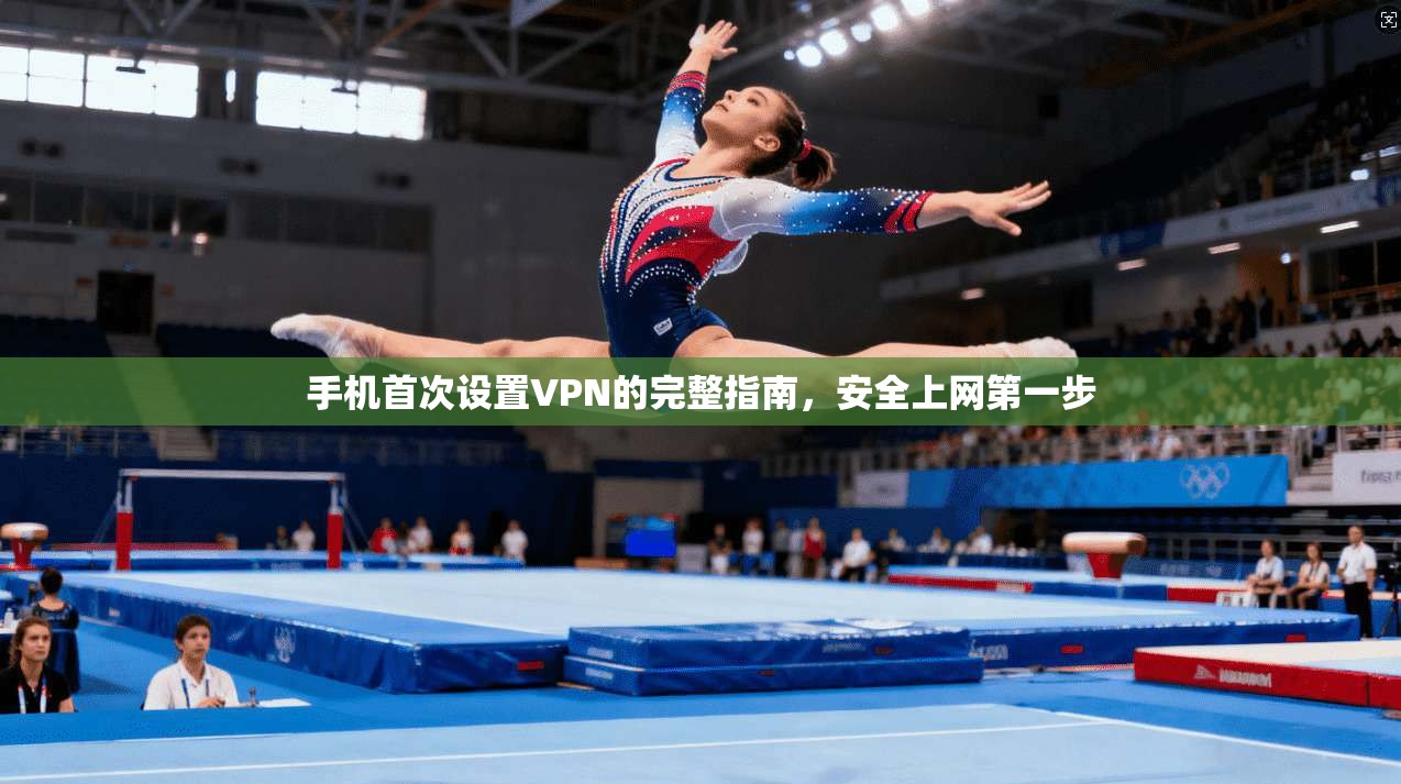 手机首次设置VPN的完整指南，安全上网第一步