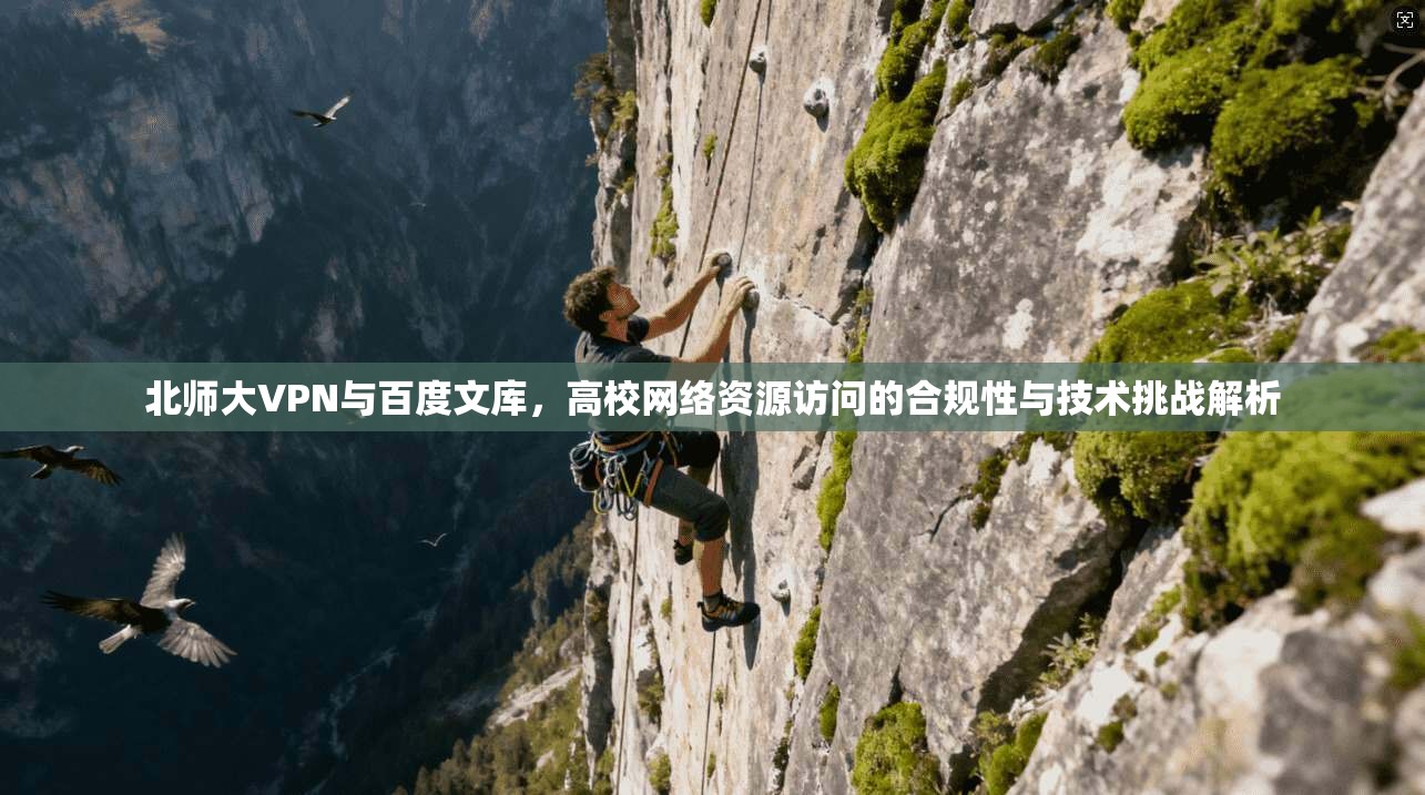北师大VPN与百度文库，高校网络资源访问的合规性与技术挑战解析