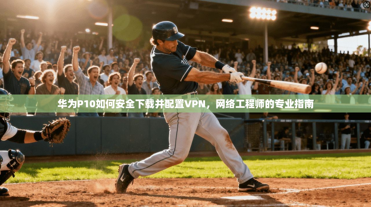 华为P10如何安全下载并配置VPN，网络工程师的专业指南