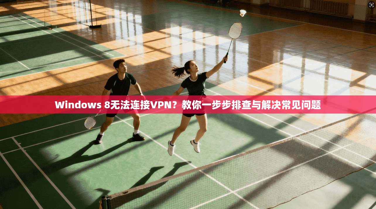 Windows 8无法连接VPN？教你一步步排查与解决常见问题