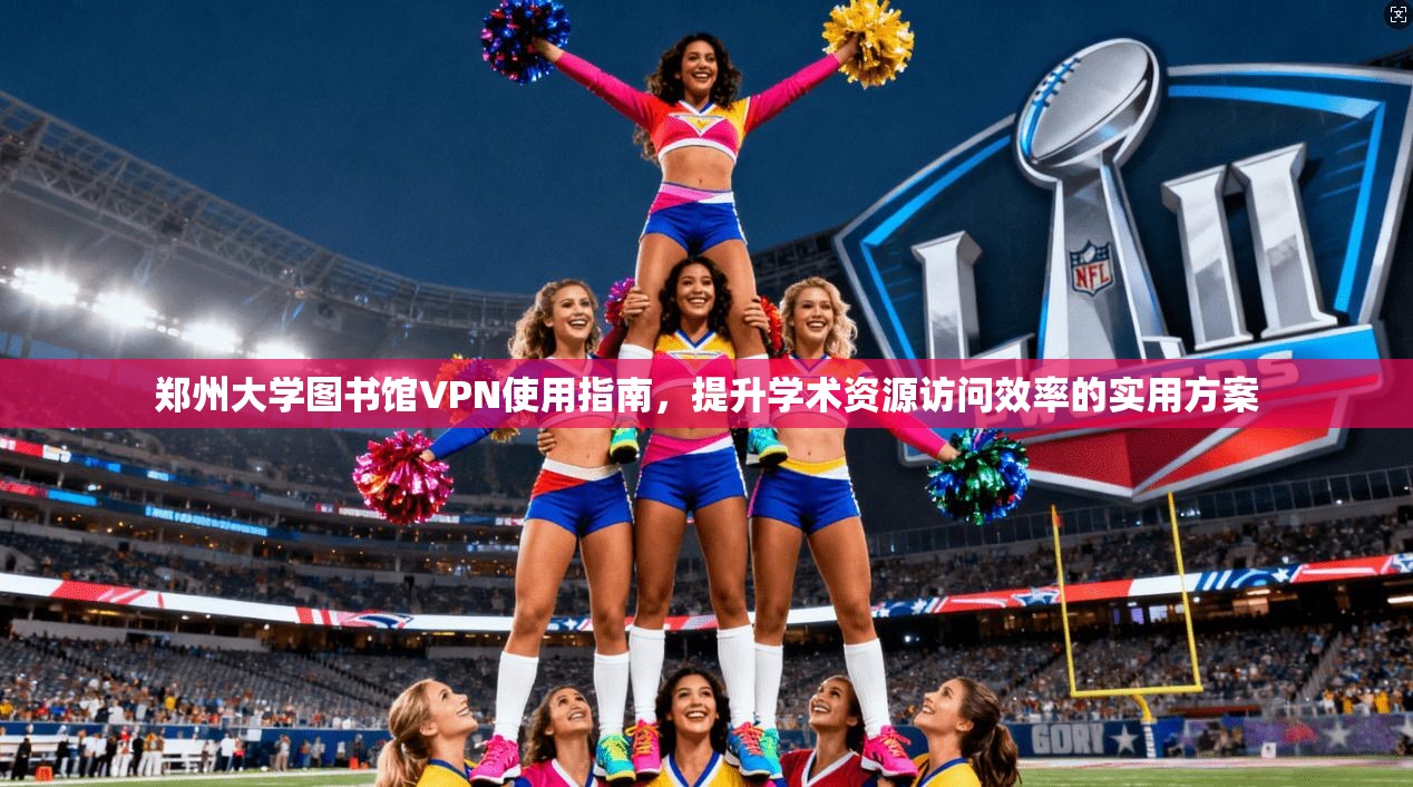 郑州大学图书馆VPN使用指南，提升学术资源访问效率的实用方案