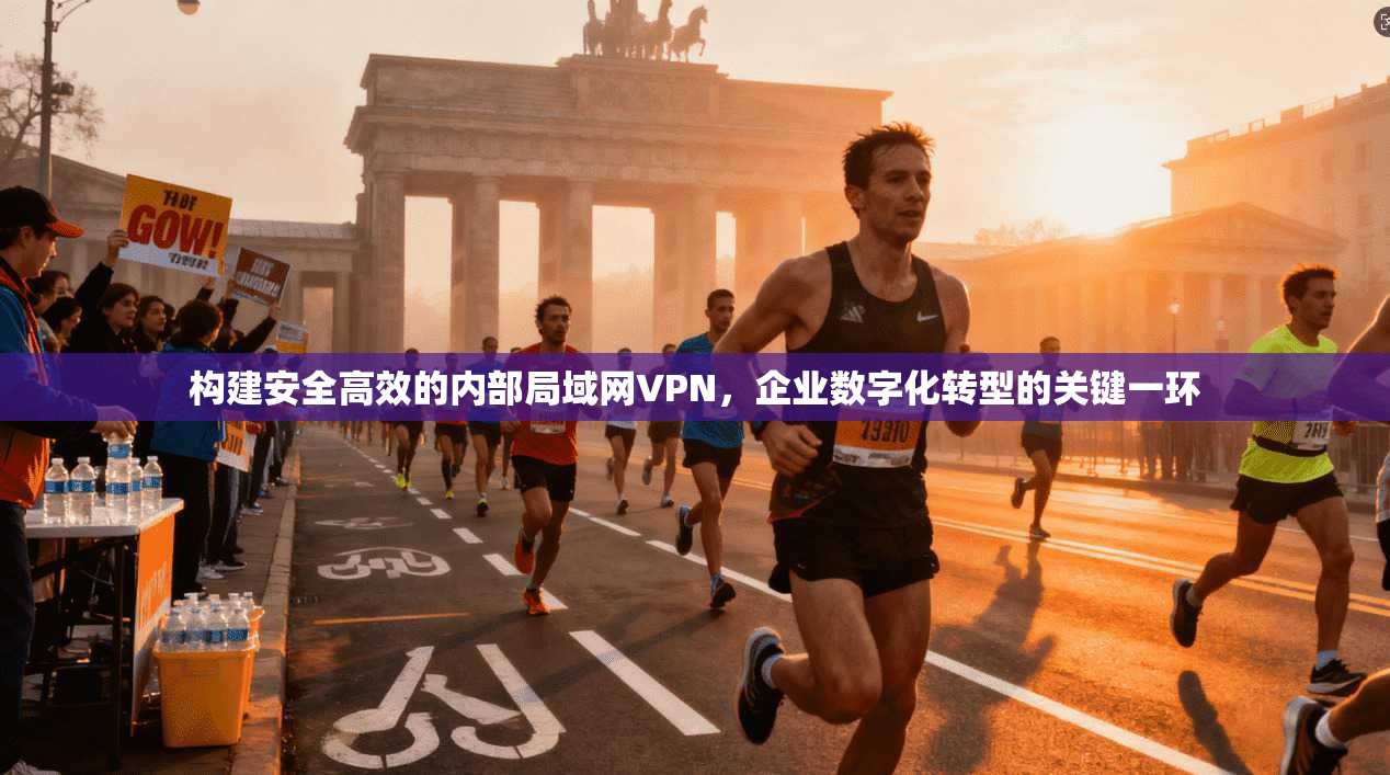 构建安全高效的内部局域网VPN，企业数字化转型的关键一环