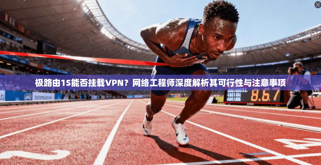 极路由1S能否挂载VPN？网络工程师深度解析其可行性与注意事项