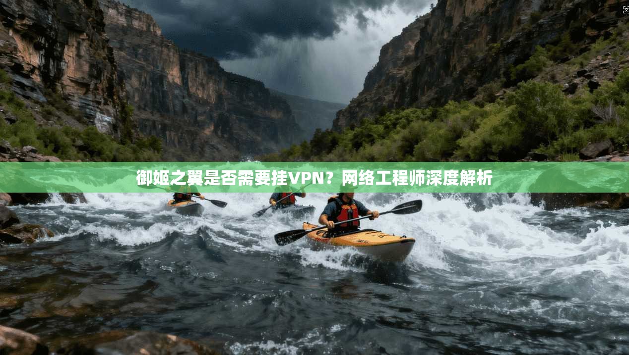 御姬之翼是否需要挂VPN？网络工程师深度解析