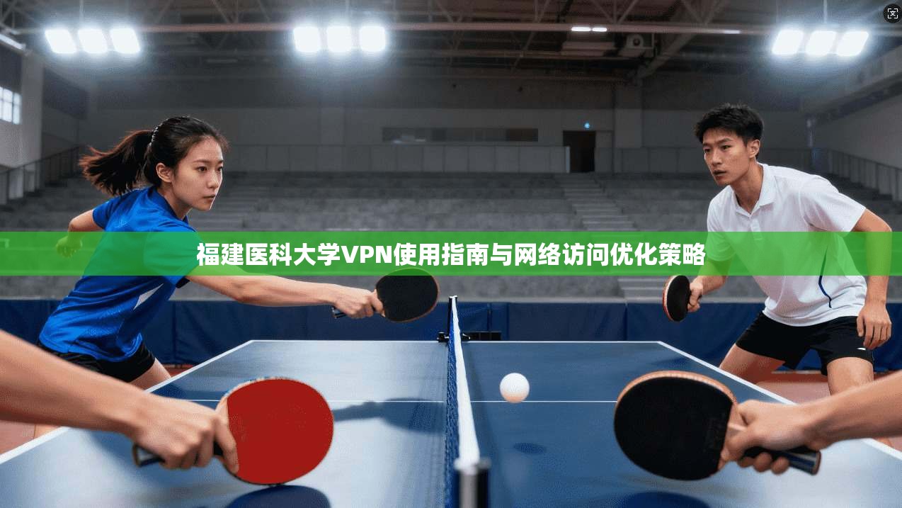 福建医科大学VPN使用指南与网络访问优化策略