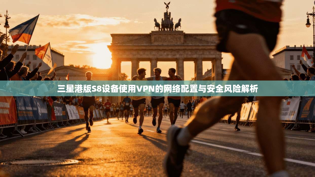 三星港版S8设备使用VPN的网络配置与安全风险解析 三星港版S8设备使用VPN的网络配置与安全风险解析