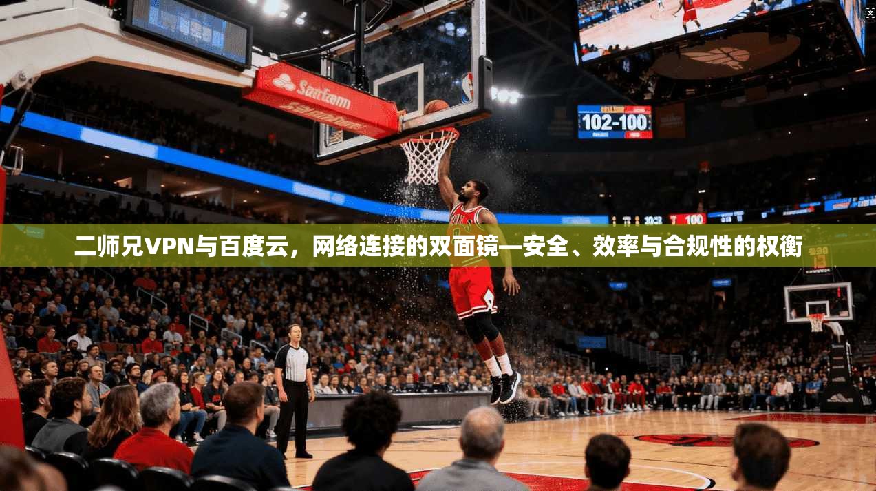 二师兄VPN与百度云，网络连接的双面镜—安全、效率与合规性的权衡
