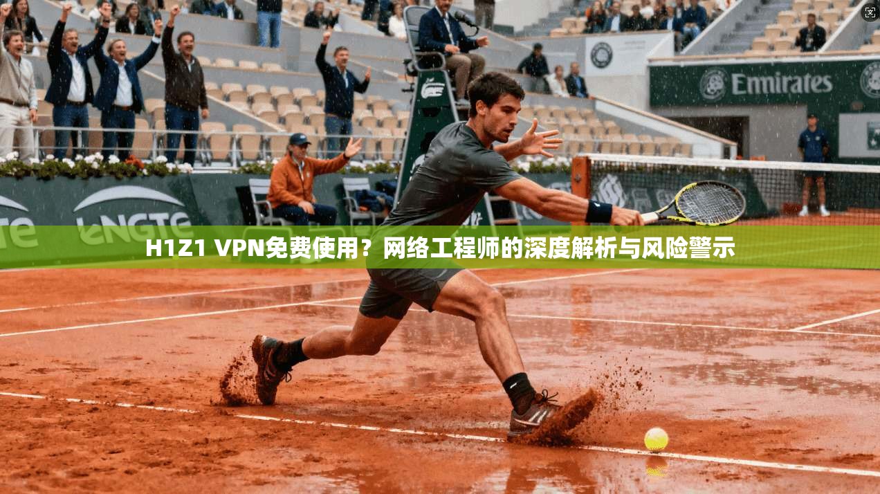 H1Z1 VPN免费使用？网络工程师的深度解析与风险警示
