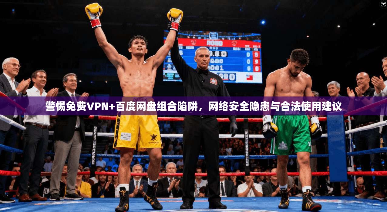 警惕免费VPN+百度网盘组合陷阱,网络安全隐患与合法使用建议 警惕免费VPN+百度网盘组合陷阱,网络安全隐患与合法使用建议