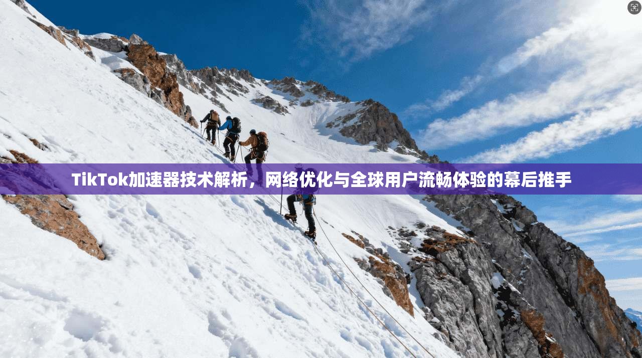 TikTok加速器技术解析,网络优化与全球用户流畅体验的幕后推手 TikTok加速器技术解析,网络优化与全球用户流畅体验的幕后推手