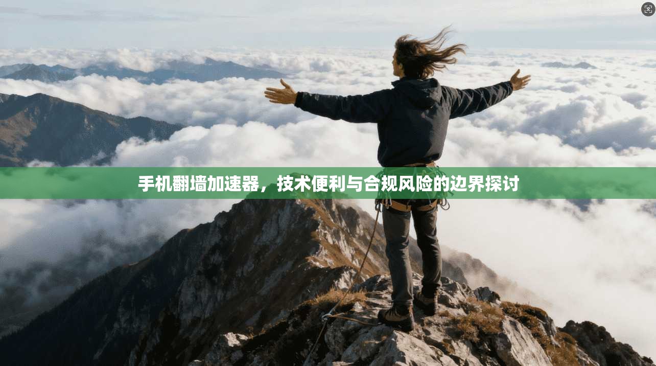 手机翻墙加速器，技术便利与合规风险的边界探讨