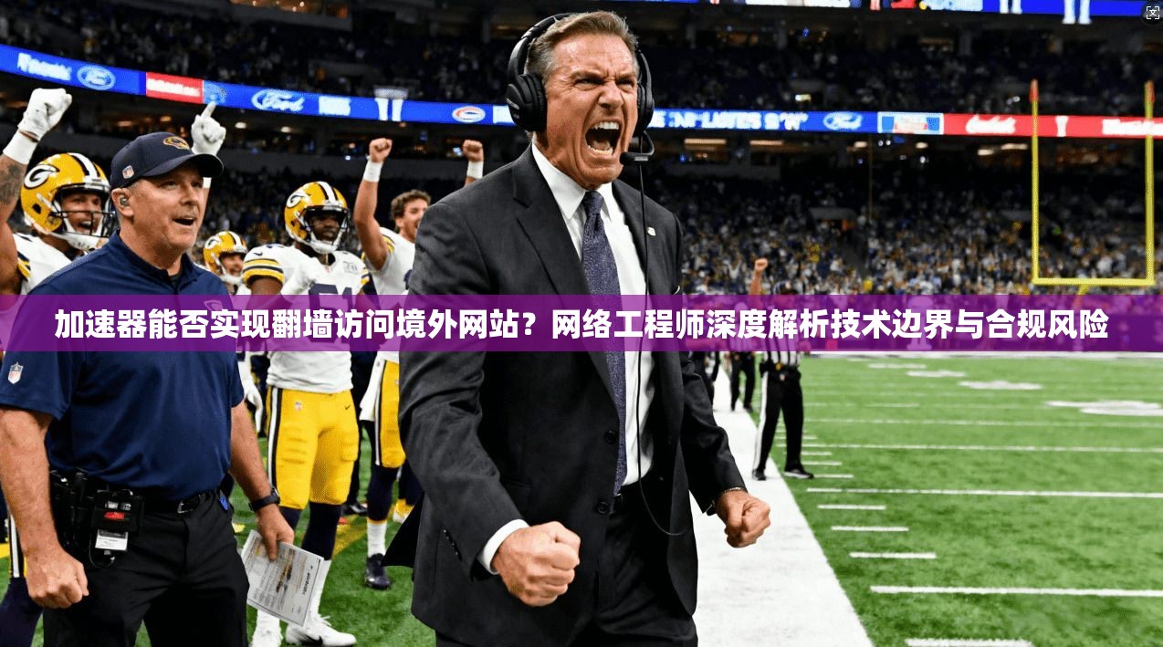 加速器能否实现翻墙访问境外网站？网络工程师深度解析技术边界与合规风险