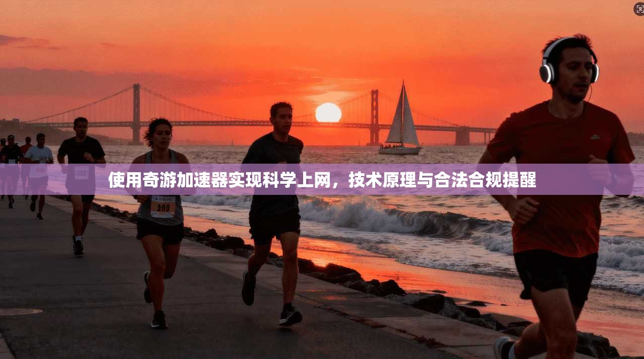 使用奇游加速器实现科学上网，技术原理与合法合规提醒