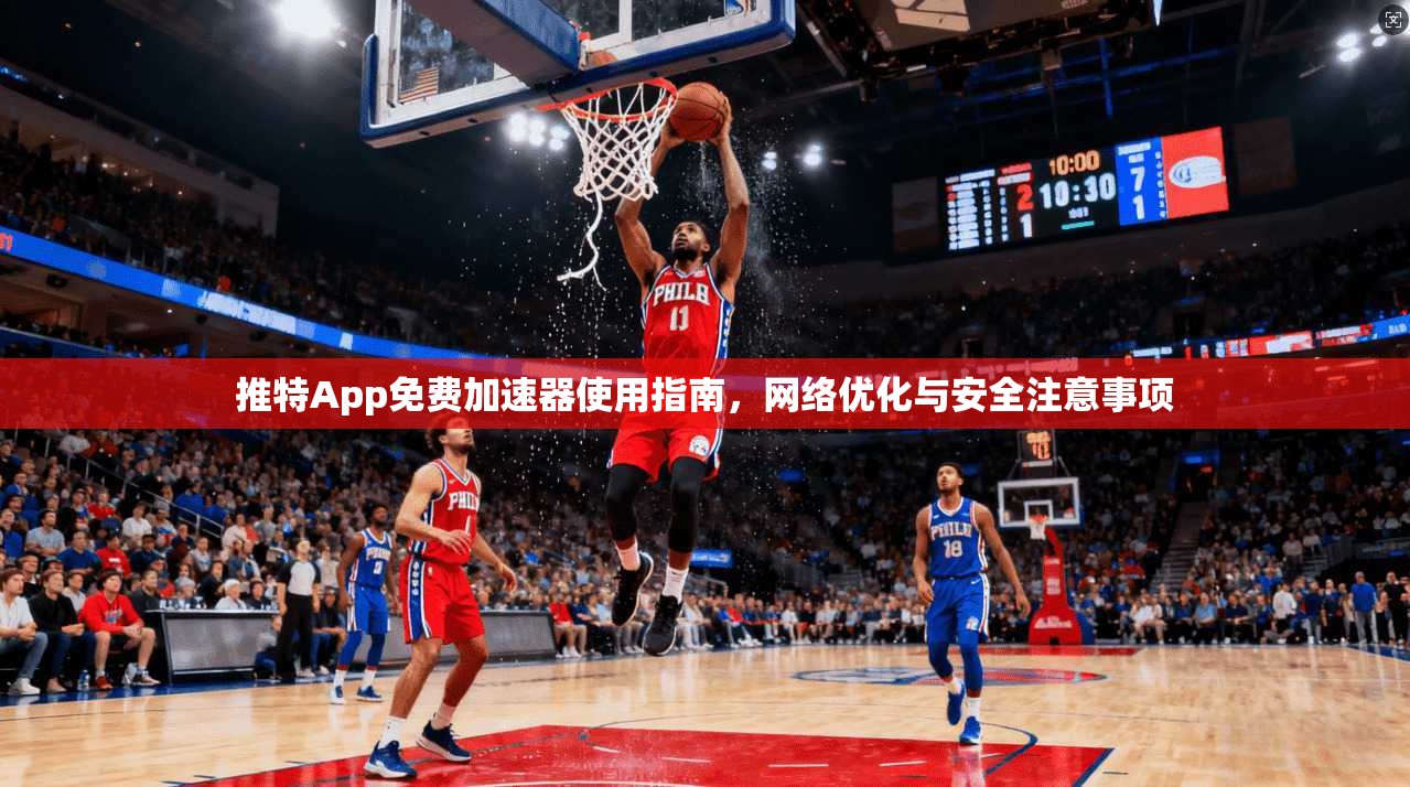 推特App免费加速器使用指南，网络优化与安全注意事项