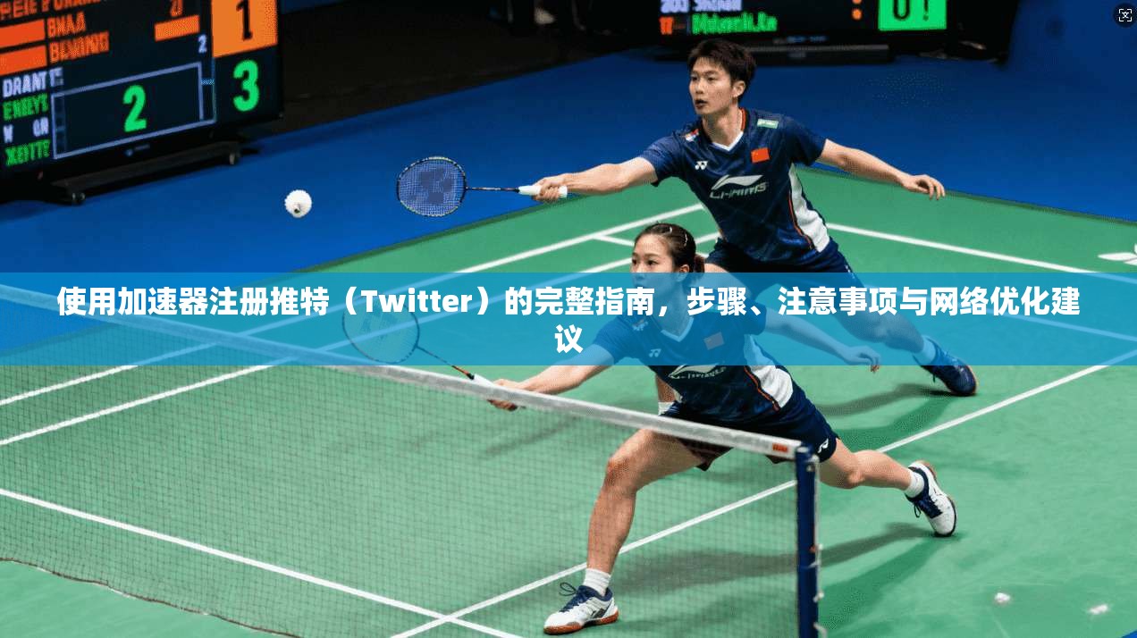 使用加速器注册推特（Twitter）的完整指南，步骤、注意事项与网络优化建议