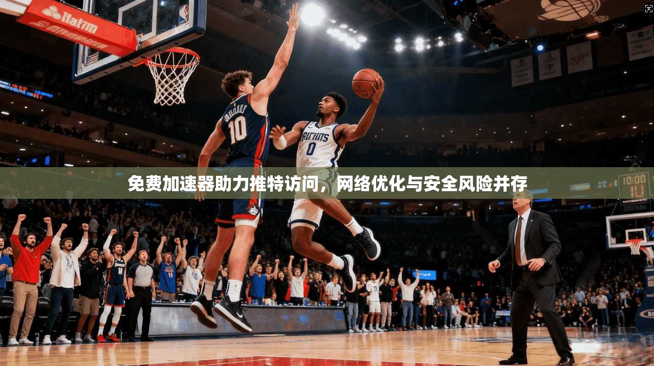 免费加速器助力推特访问，网络优化与安全风险并存