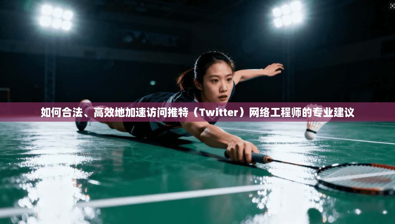如何合法、高效地加速访问推特（Twitter）网络工程师的专业建议