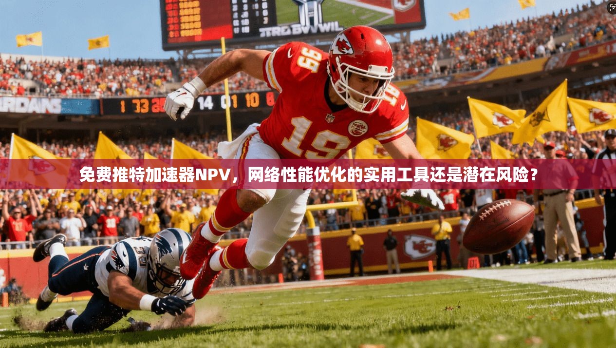 免费推特加速器NPV，网络性能优化的实用工具还是潜在风险？