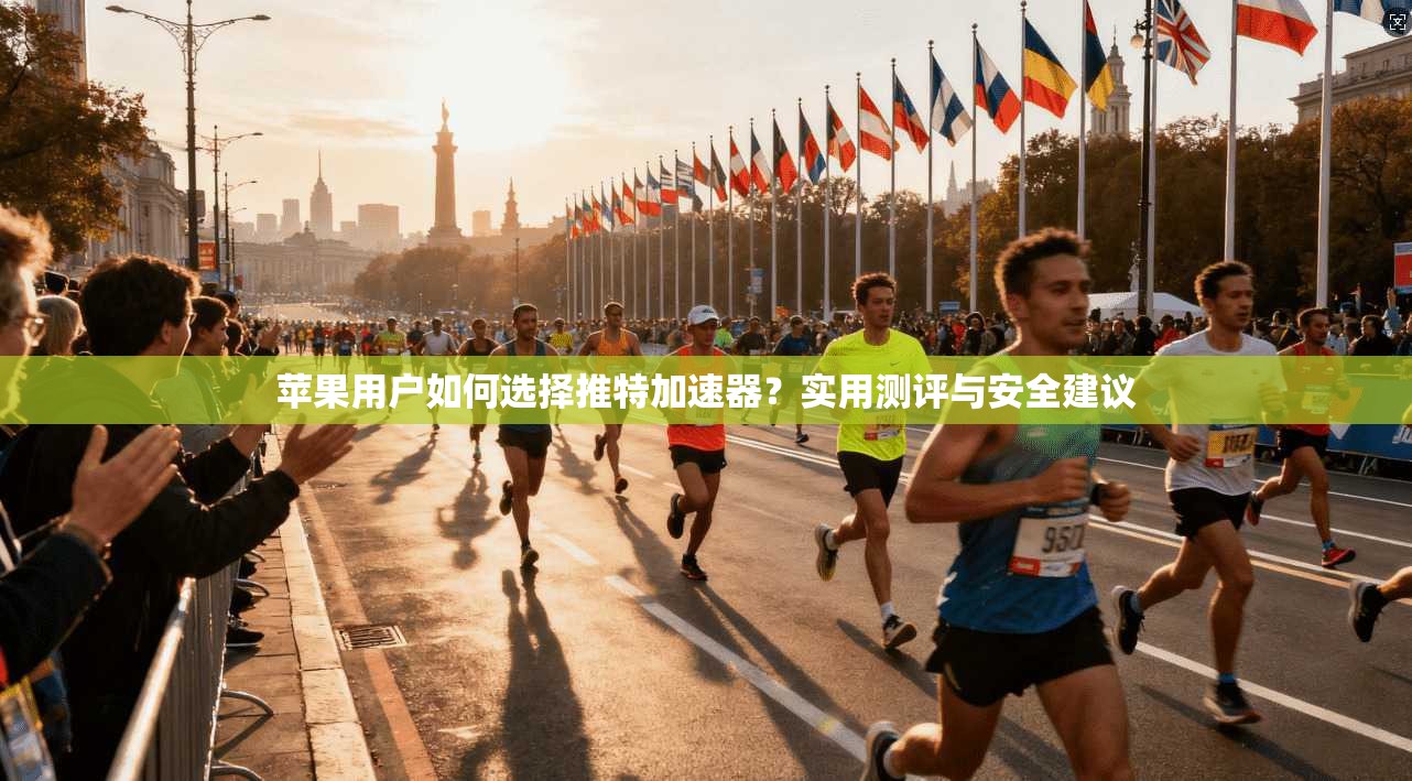 苹果用户如何选择推特加速器？实用测评与安全建议