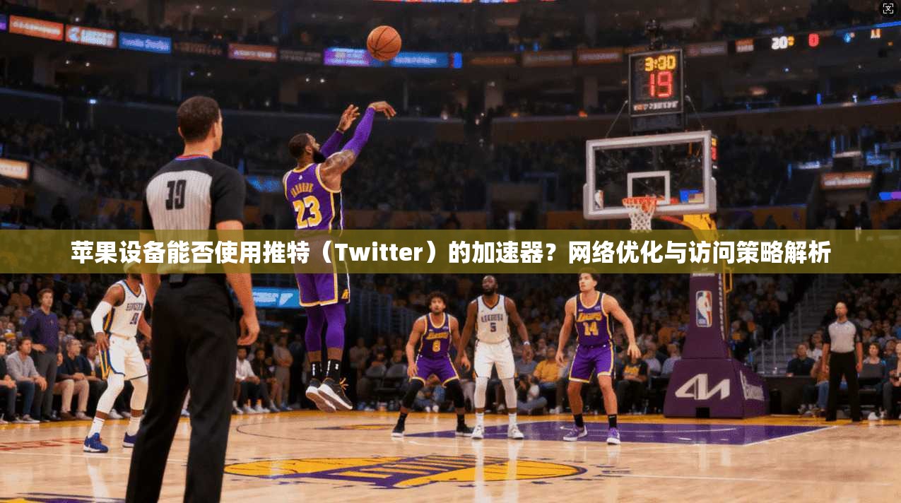 苹果设备能否使用推特（Twitter）的加速器？网络优化与访问策略解析
