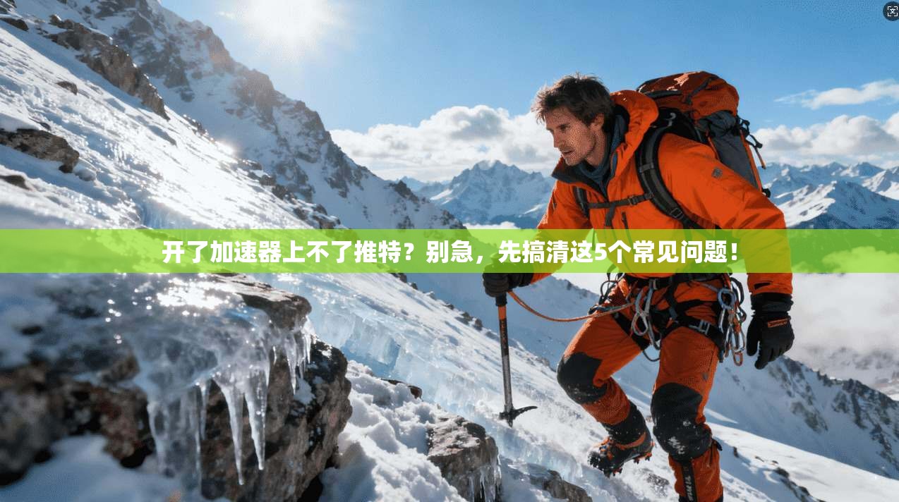 开了加速器上不了推特？别急，先搞清这5个常见问题！