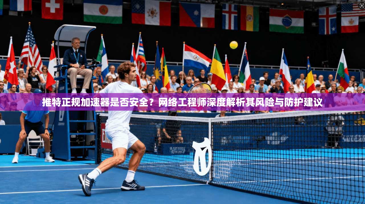 推特正规加速器是否安全？网络工程师深度解析其风险与防护建议