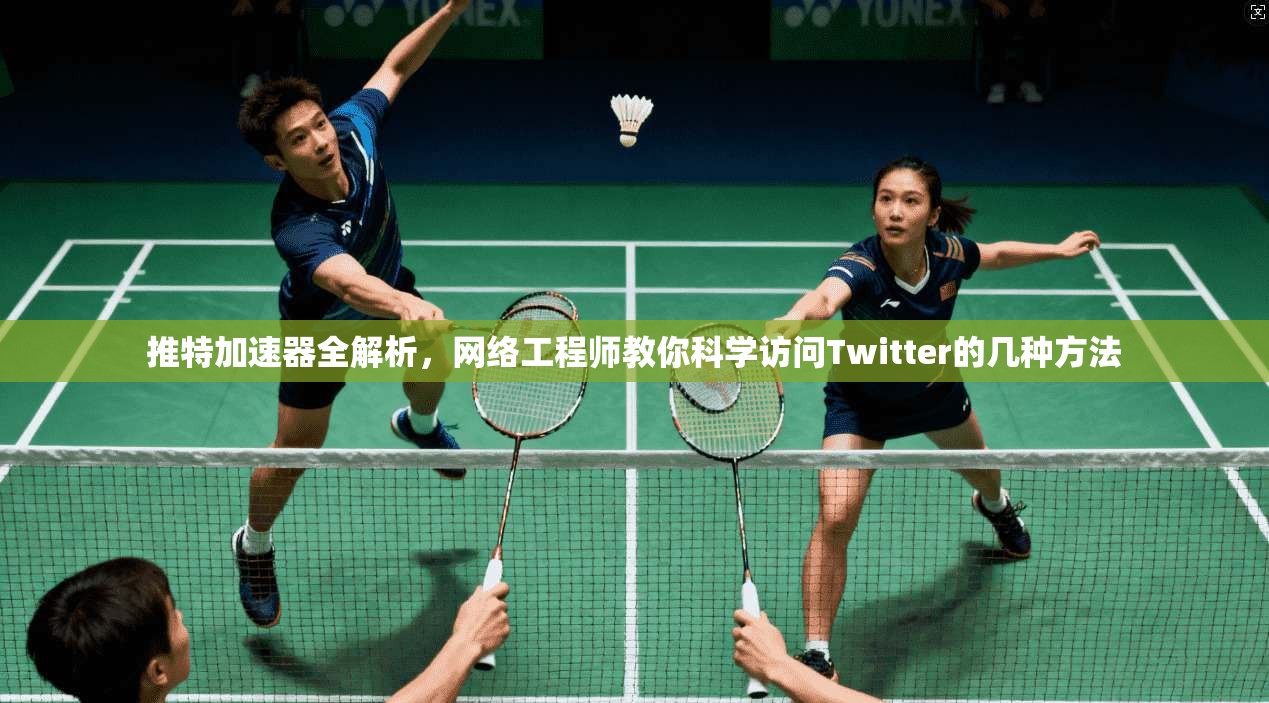 推特加速器全解析，网络工程师教你科学访问Twitter的几种方法